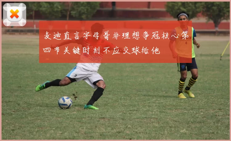 麦迪直言字母哥非理想争冠核心第四节关键时刻不应交球给他