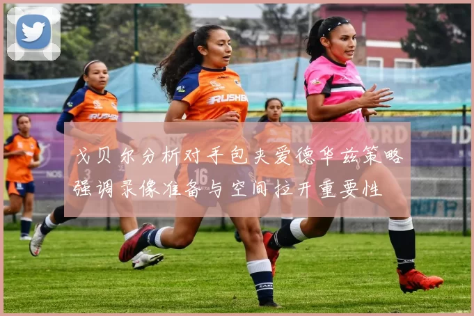 戈贝尔分析对手包夹爱德华兹策略强调录像准备与空间拉开重要性